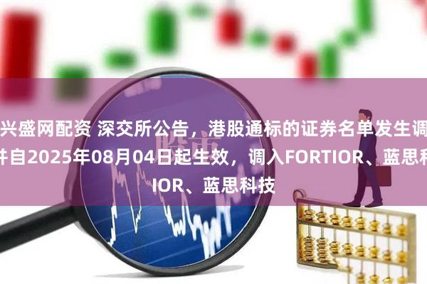 兴盛网配资 深交所公告，港股通标的证券名单发生调整并自2025年08月04日起生效，调入FORTIOR、蓝思科技