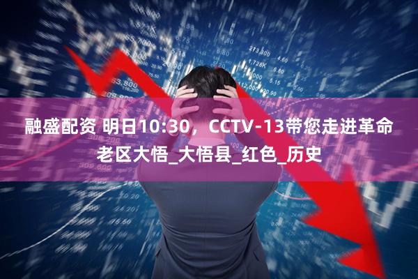 融盛配资 明日10:30，CCTV-13带您走进革命老区大悟_大悟县_红色_历史