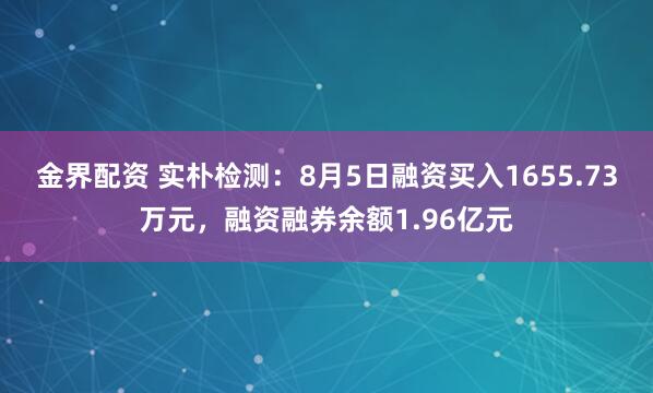 金界配资 实朴检测：8月5日融资买入1655.73万元，融资融券余额1.96亿元
