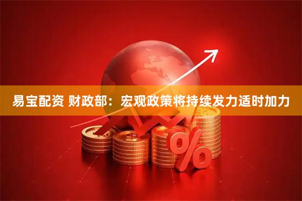 易宝配资 财政部：宏观政策将持续发力适时加力