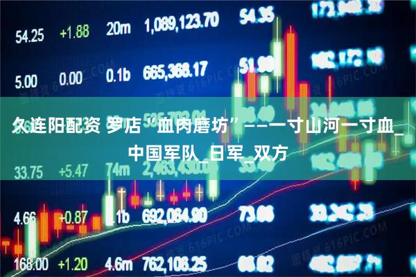 久连阳配资 罗店“血肉磨坊”——一寸山河一寸血_中国军队_日军_双方