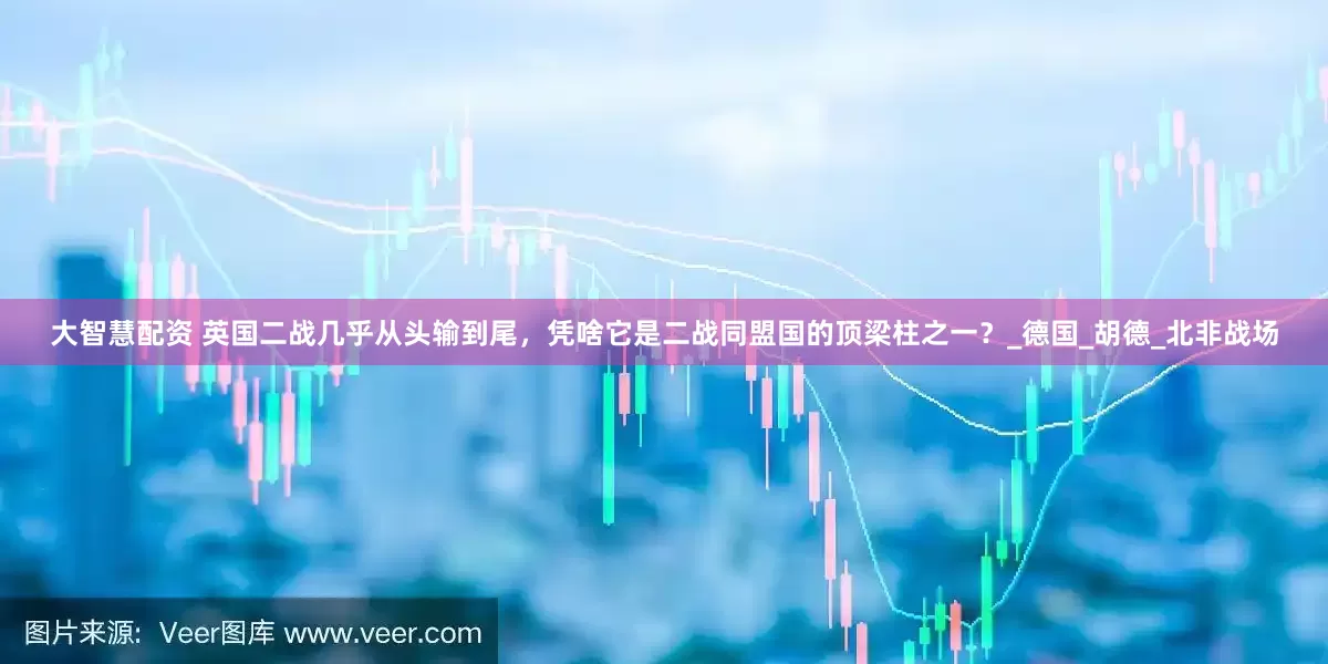 大智慧配资 英国二战几乎从头输到尾，凭啥它是二战同盟国的顶梁柱之一？_德国_胡德_北非战场