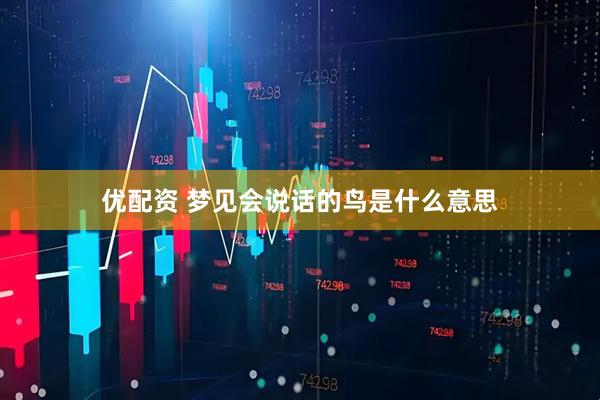优配资 梦见会说话的鸟是什么意思