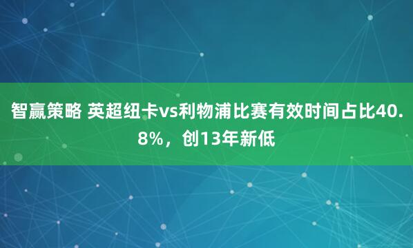 智赢策略 英超纽卡vs利物浦比赛有效时间占比40.8%，创13年新低