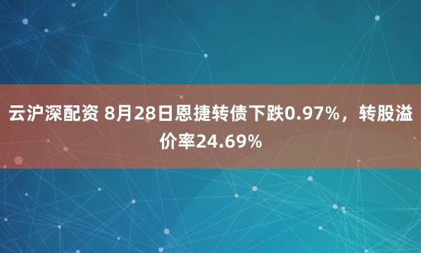 云沪深配资 8月28日恩捷转债下跌0.97%，转股溢价率24.69%