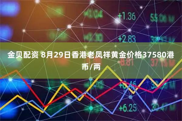 金贝配资 8月29日香港老凤祥黄金价格37580港币/两