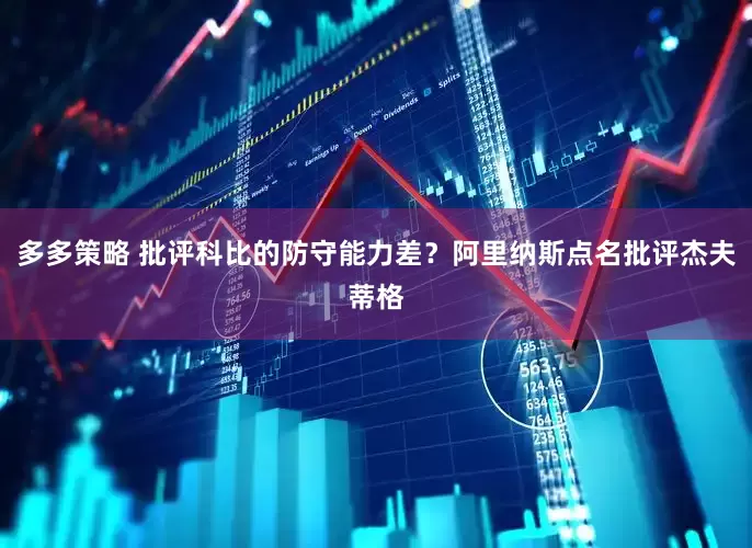多多策略 批评科比的防守能力差？阿里纳斯点名批评杰夫蒂格