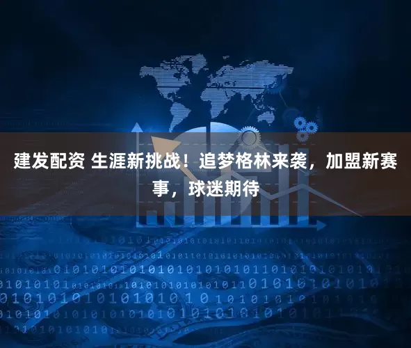 建发配资 生涯新挑战！追梦格林来袭，加盟新赛事，球迷期待