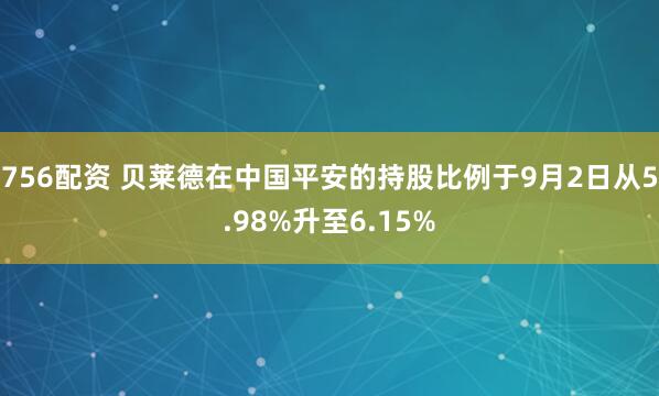 756配资 贝莱德在中国平安的持股比例于9月2日从5.98%升至6.15%