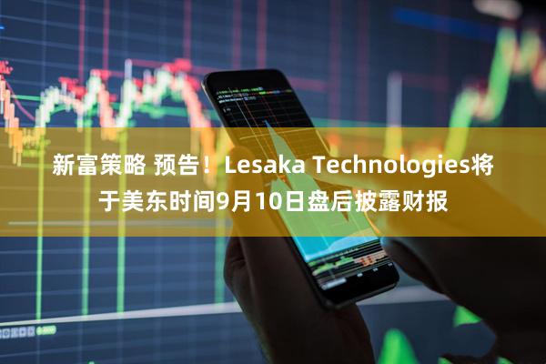 新富策略 预告！Lesaka Technologies将于美东时间9月10日盘后披露财报