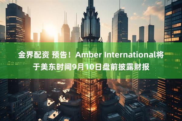金界配资 预告！Amber International将于美东时间9月10日盘前披露财报