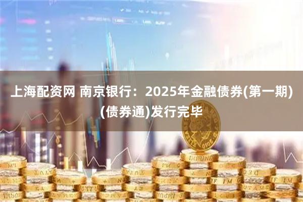 上海配资网 南京银行：2025年金融债券(第一期)(债券通)发行完毕