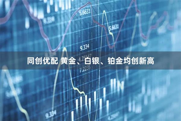 同创优配 黄金、白银、铂金均创新高