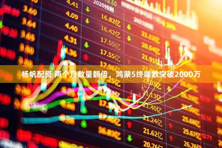 杨帆配资 两个月数量翻倍，鸿蒙5终端数突破2000万